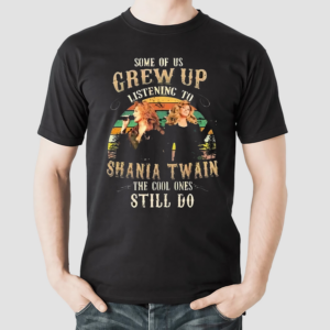 Some Of Us Grew Up Listening To Shania Twain The Cool Ones Still Do Vintage shirt