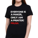 Josef Prusa Everyone Is A Maker Only I Am A Printer Prusa Shirt