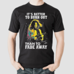 Neil Young Crazy Horse Its Better To Burn Out Than To Fade Away Fan Signature shirt