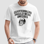 Quarterbacks Should Wear Dresses Shirt