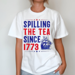 Spilling The Tea Since 1773 4th Of July Shirt