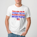 Once A Year July 4Th I Forget The Usa Has Problems And Harass British People Shirt