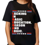 Liberal Lacking In Basic Education Reason And Logic Text Shirt