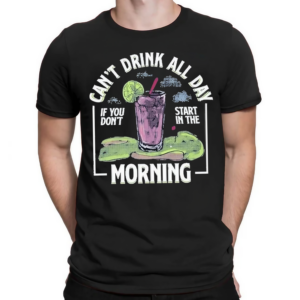 Cant Drink All Day If You Dont Start In The Morning Shirt