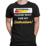 Buffering Please Wait For My Enthusiasm Shirt