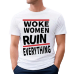 Woke Women Ruin Everything Shirt