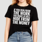 If You Run From The Work You Might As Well Hide From The Money Shirt