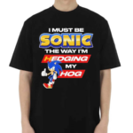 I Must Be Sonic The Way I Am Hedging My Hog Shirt