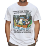 This Voyage Could’ve Been Done Through Tiny Messages In Bottles We Throw In The Ocean Shirt