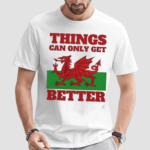 Wales Things Can Only Get Better Shirt