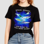 Single Autistic And Ready To Talk About Sharks Shirt