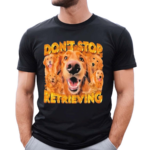 Don’t Stop Retrieving Dog Shirt