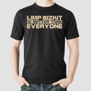 Limp Bizkit Is Better Than Everyone shirt