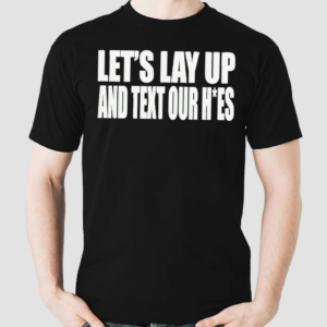 Lets Lay Up And Text Our Hoes Shirt