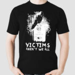 Victims Arent We All Shirt