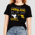 You Can Take This Girl Out Of Maryland But You Cant Take Maryland Out Of This Girl Shirt