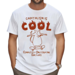 Capitalism Is Cool Completely Obliterating Our Lives Shirt