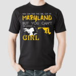 You Can Take This Girl Out Of Maryland But You Cant Take Maryland Out Of This Girl Shirt