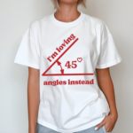 Im Loving 45 Angles Instead Shirt