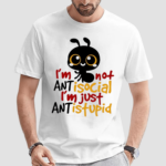 Ants Im Not Antisocial Im Just Ant Is Stupid Shirt