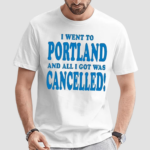 Best I Went To Portland And All I Got Was Cancelled 2024 Shirt