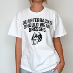 Quarterbacks Should Wear Dresses Shirt