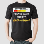 Buffering Please Wait For My Enthusiasm Shirt