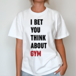 I Bet You Think About Gym Shirt