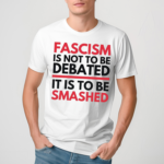 Fascism Is Not Be To Be Debated It Is To Be Smashed Shirt