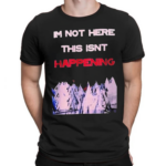 Im Not Here This Isnt Happening Shirt