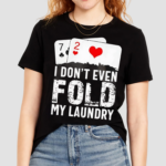 I Dont Even Fold My Laundry Playcards Shirt