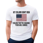 My Colors Don’t Run Unless They’re Chasing Your Ass Commie Shirt