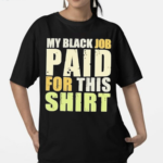 My Black Job Paid For This T-Shirt Shirt