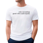 Only Accepting Good Vibes And Tequila Text Shirt