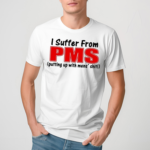 I Suffer From Pms Putting Up With Mens Shit Shirt