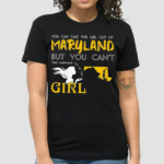 You Can Take This Girl Out Of Maryland But You Cant Take Maryland Out Of This Girl Shirt