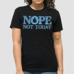 Nope Not Today Shirt