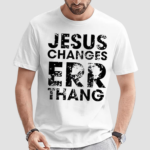 Jesus Changes Err Thang Shirt