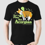 How To Play The Acorgian For Beginner Shirt