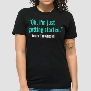 The Chosen Oh Im Just Getting Started Shirt