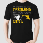 You Can Take This Girl Out Of Maryland But You Cant Take Maryland Out Of This Girl Shirt