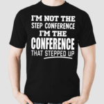 Im Not The Step Conference I’m The Conference That Stepped Up Shirt