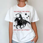 Nothing Nowhere You Were The Wind And I Was The Cowboy Shirt