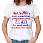 The USA Is More Worried About Getting More Tax Money Than Actually Spending Your Tax Money Wisely Shirt