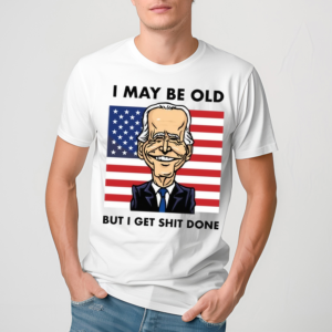 I May Be Old But I Get Shit Done