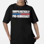 Unapologetically Pro Democracy Shirt