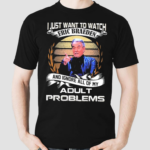 I Just Want To Watch Eric Braeden And Ignore All Of My Adult Problems Shirt