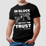 In Glock We Put The Trust Shirt