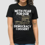 With Fear For Our Democracy I Dissent Flag Shirt