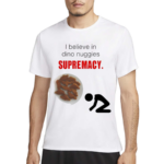 I Believe In Dino Nuggies Supremacy Shirt